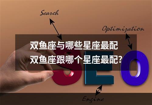双鱼座与哪些星座最配 双鱼座跟哪个星座最配?