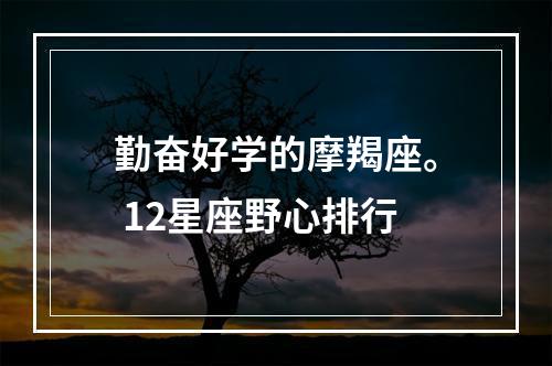 勤奋好学的摩羯座。 12星座野心排行