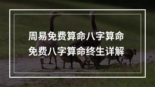 周易免费算命八字算命 免费八字算命终生详解