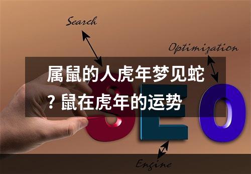 属鼠的人虎年梦见蛇? 鼠在虎年的运势
