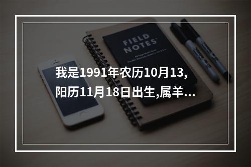 我是1991年农历10月13,阳历11月18日出生,属羊的 是什么命 什么事业适 ... 1991年农历10月13属羊是什么命