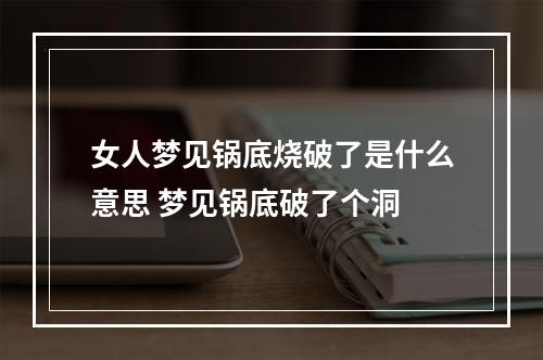 女人梦见锅底烧破了是什么意思 梦见锅底破了个洞