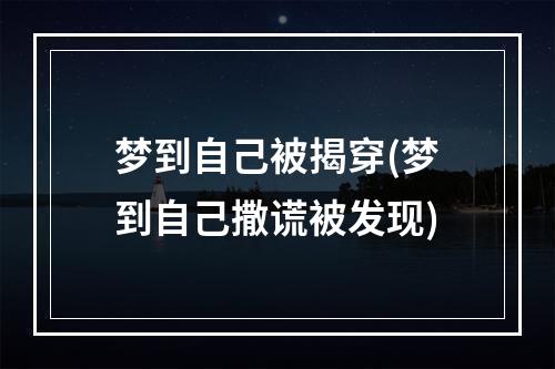 梦到自己被揭穿(梦到自己撒谎被发现)