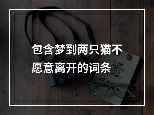 包含梦到两只猫不愿意离开的词条