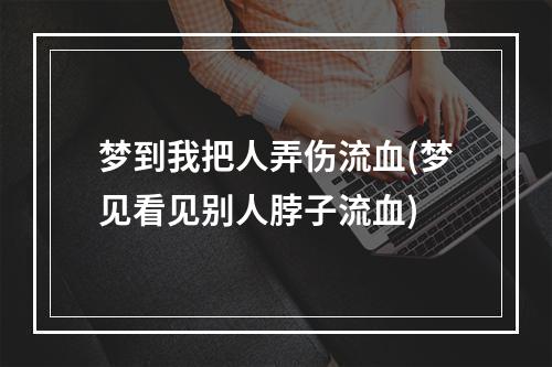 梦到我把人弄伤流血(梦见看见别人脖子流血)