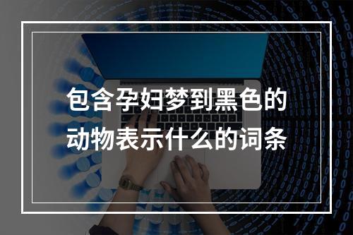 包含孕妇梦到黑色的动物表示什么的词条