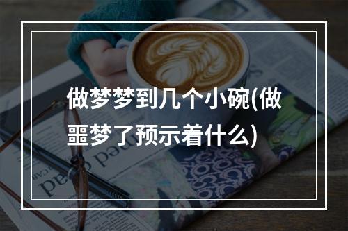 做梦梦到几个小碗(做噩梦了预示着什么)
