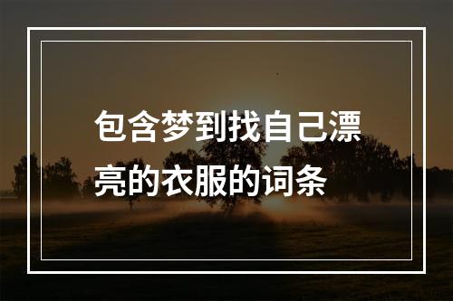 包含梦到找自己漂亮的衣服的词条