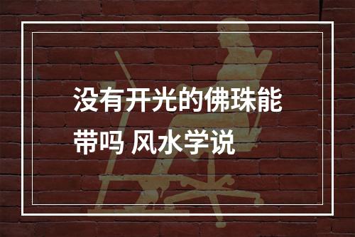 没有开光的佛珠能带吗 风水学说