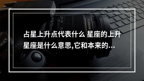 占星上升点代表什么 星座的上升星座是什么意思,它和本来的星座的关系是什么?