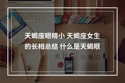 天蝎座眼睛小 天蝎座女生的长相总结 什么是天蝎眼