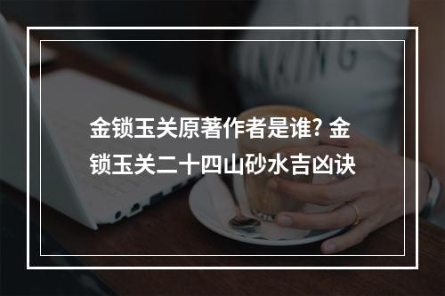金锁玉关原著作者是谁? 金锁玉关二十四山砂水吉凶诀