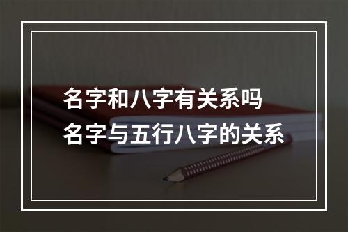 名字和八字有关系吗 名字与五行八字的关系
