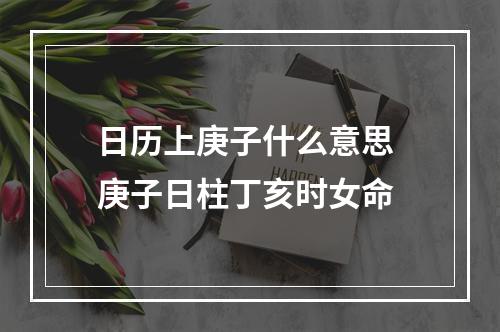 日历上庚子什么意思 庚子日柱丁亥时女命