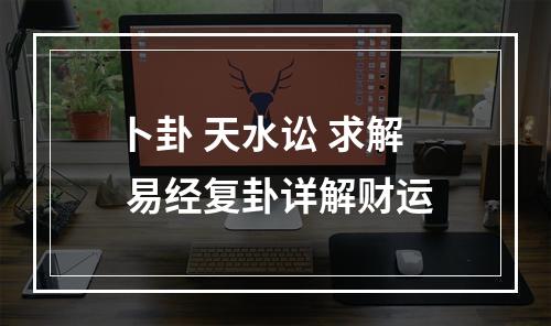 卜卦 天水讼 求解 易经复卦详解财运