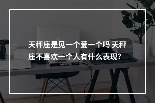 天秤座是见一个爱一个吗 天秤座不喜欢一个人有什么表现?