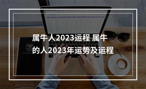 属牛人2023运程 属牛的人2023年运势及运程