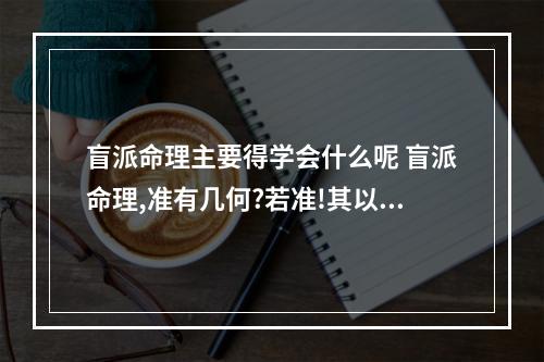盲派命理主要得学会什么呢 盲派命理,准有几何?若准!其以何为理论,其精髓是什么!中华谁人敢自称为...