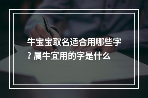 牛宝宝取名适合用哪些字? 属牛宜用的字是什么