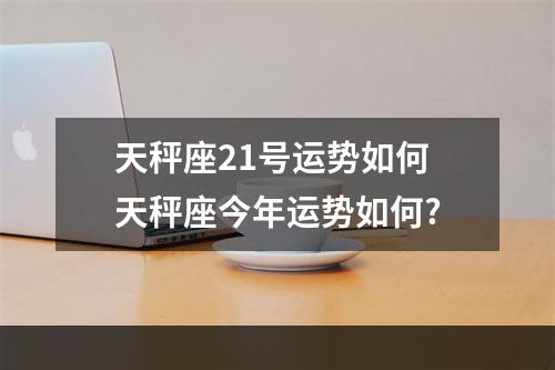 天秤座21号运势如何 天秤座今年运势如何?