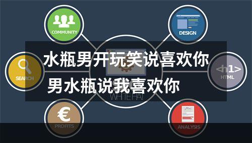 水瓶男开玩笑说喜欢你 男水瓶说我喜欢你