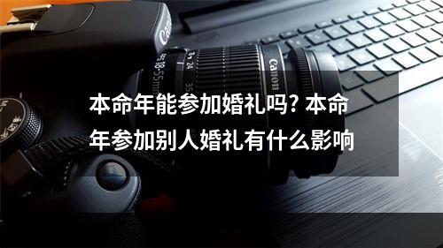 本命年能参加婚礼吗? 本命年参加别人婚礼有什么影响