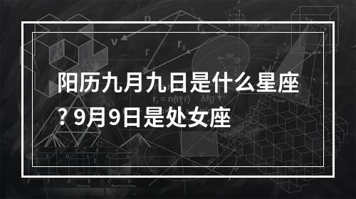阳历九月九日是什么星座? 9月9日是处女座