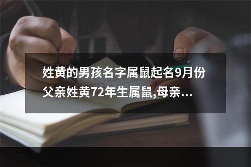 姓黄的男孩名字属鼠起名9月份 父亲姓黄72年生属鼠,母亲姓周71年属猪,孩子2007年公历10月份要出生...