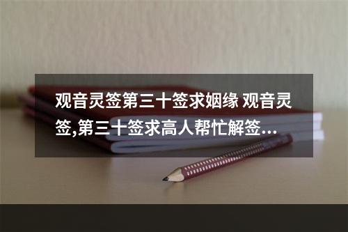 观音灵签第三十签求姻缘 观音灵签,第三十签求高人帮忙解签!!~~~谢谢