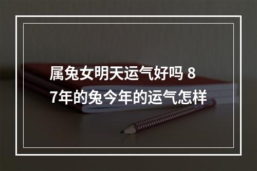 属兔女明天运气好吗 87年的兔今年的运气怎样