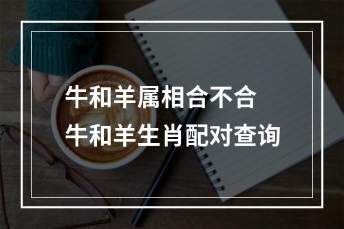 牛和羊属相合不合 牛和羊生肖配对查询