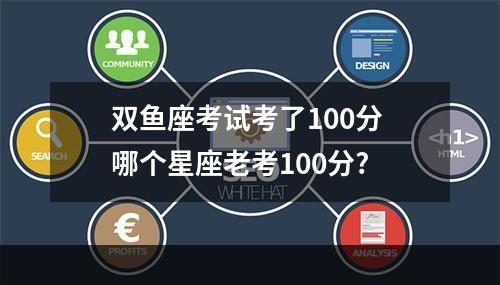 双鱼座考试考了100分 哪个星座老考100分?