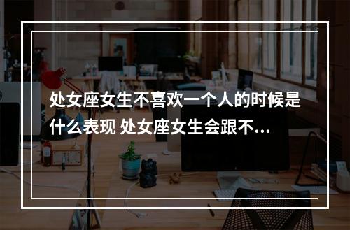 处女座女生不喜欢一个人的时候是什么表现 处女座女生会跟不喜欢的人在一起吗
