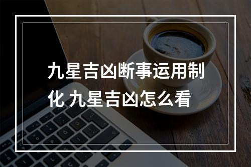 九星吉凶断事运用制化 九星吉凶怎么看