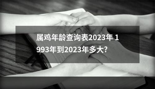 属鸡年龄查询表2023年 1993年到2023年多大?