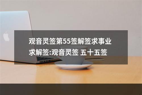 观音灵签第55签解签求事业 求解签:观音灵签 五十五签
