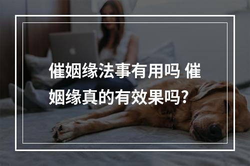 催姻缘法事有用吗 催姻缘真的有效果吗?