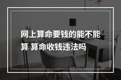 网上算命要钱的能不能算 算命收钱违法吗