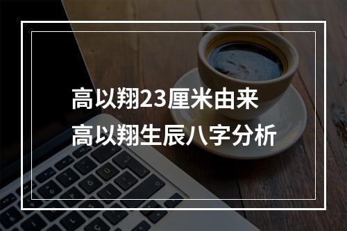 高以翔23厘米由来 高以翔生辰八字分析