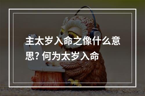 主太岁入命之像什么意思? 何为太岁入命
