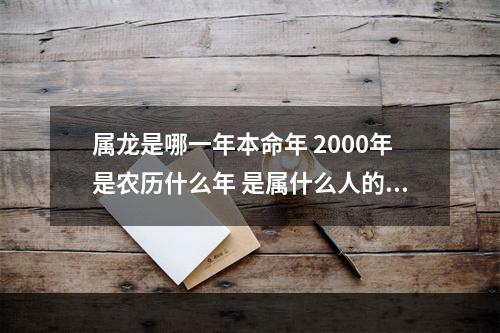 属龙是哪一年本命年 2000年是农历什么年 是属什么人的本命年怎么算