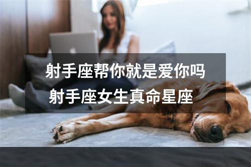 射手座帮你就是爱你吗 射手座女生真命星座