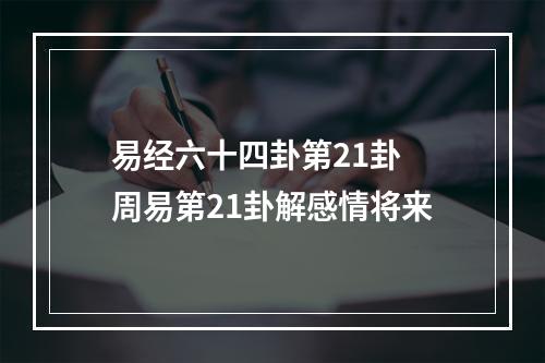 易经六十四卦第21卦 周易第21卦解感情将来