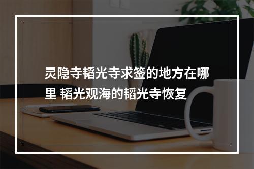 灵隐寺韬光寺求签的地方在哪里 韬光观海的韬光寺恢复