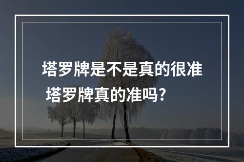 塔罗牌是不是真的很准 塔罗牌真的准吗?