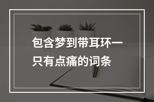 包含梦到带耳环一只有点痛的词条