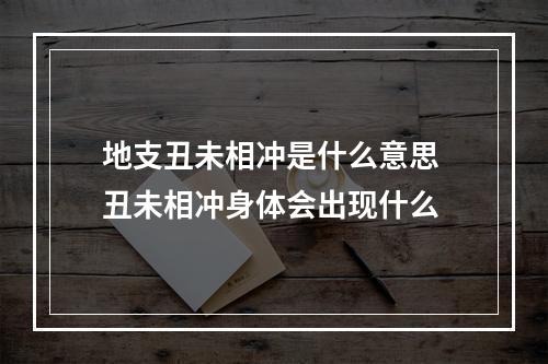 地支丑未相冲是什么意思 丑未相冲身体会出现什么