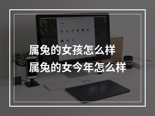 属兔的女孩怎么样 属兔的女今年怎么样