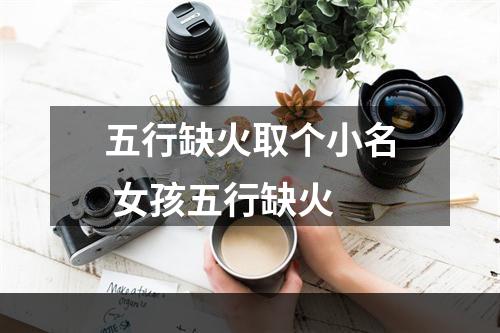 五行缺火取个小名 女孩五行缺火