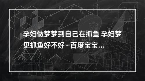 孕妇做梦梦到自己在抓鱼 孕妇梦见抓鱼好不好 - 百度宝宝知道